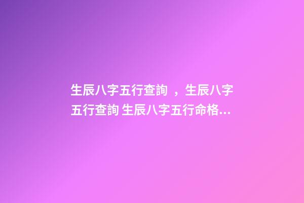 生辰八字五行查詢，生辰八字五行查詢 生辰八字五行命格查詢，怎樣查五行缺什么？-第1張-觀點-玄機派